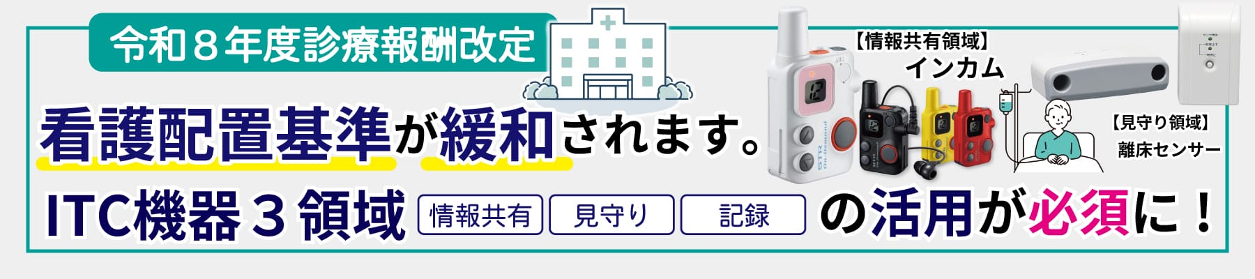 令和8年度診療報酬改定により、看護職員基準が緩和されます。ITC機器3領域「情報共有・見守り・記録」の活用が必須に!